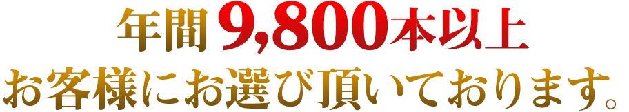 年間9,800本以上お客様にお選び頂いております。