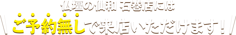 仏壇の仙和 石巻店にはご予約無しで来店いただけます！