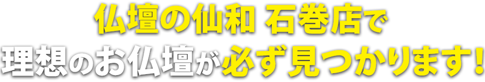 仏壇の仙和石巻店で理想のお仏壇が必ず見つかります！