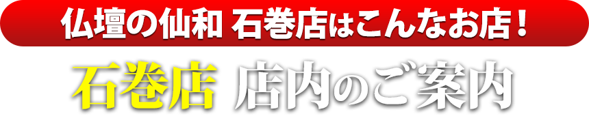 仏壇の仙和石巻店はこんなお店！石巻店 店内のご案内