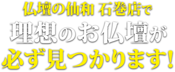 仏壇の仙和石巻店で理想のお仏壇が必ず見つかります！
