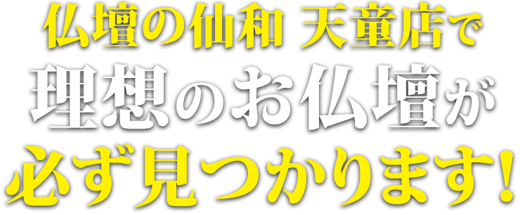 仏壇の仙和天童店で理想のお仏壇が必ず見つかります！