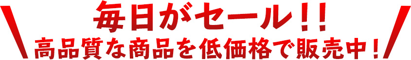 毎日がセール！！高品質な商品を低価格で販売中！