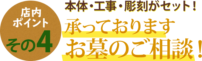 店内ポイントその4 本体・工事・彫刻がセット！承っておりますお墓のご相談！