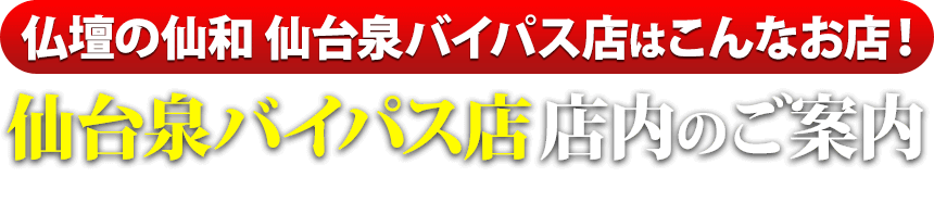 仏壇の仙和仙台泉バイパス店はこんなお店！仙台泉バイパス店 店内のご案内