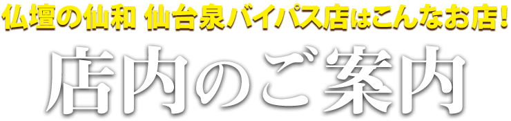 仏壇の仙和仙台泉バイパス店はこんなお店！仙台泉バイパス店 店内のご案内