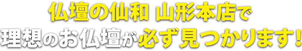 仏壇の仙和山形本店で理想のお仏壇が必ず見つかります！